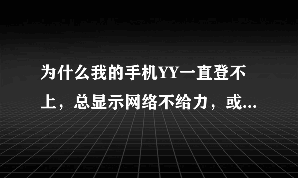 为什么我的手机YY一直登不上，总显示网络不给力，或者登录超时，可是别的网速都挺好。在WIFI下也是