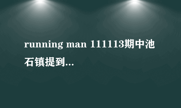 running man 111113期中池石镇提到要做间谍是哪期