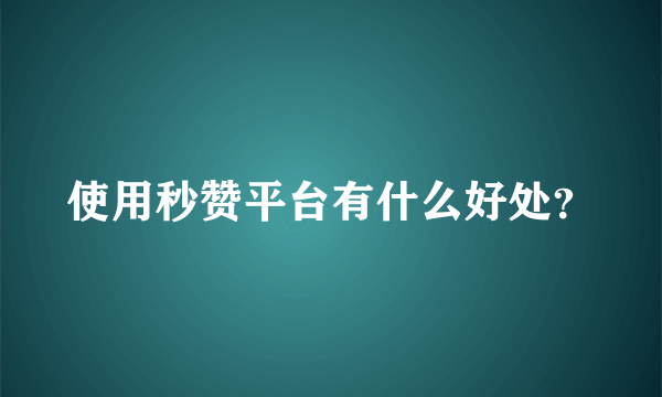 使用秒赞平台有什么好处？