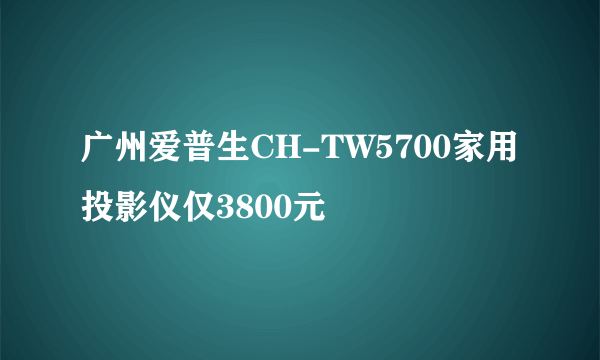 广州爱普生CH-TW5700家用投影仪仅3800元