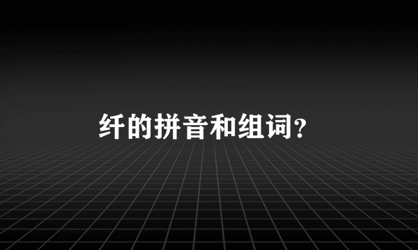 纤的拼音和组词？