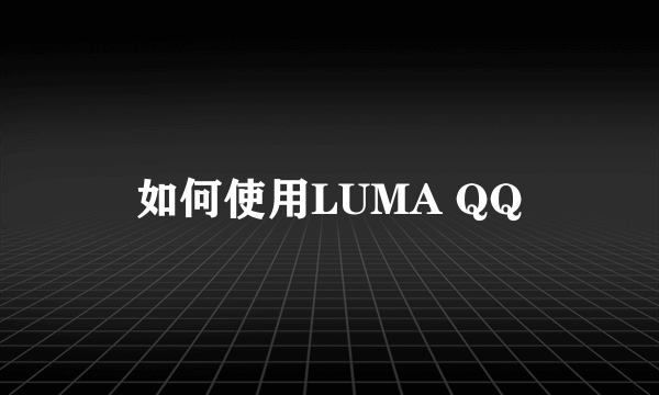 如何使用LUMA QQ