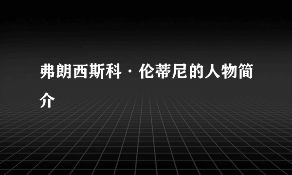 弗朗西斯科·伦蒂尼的人物简介