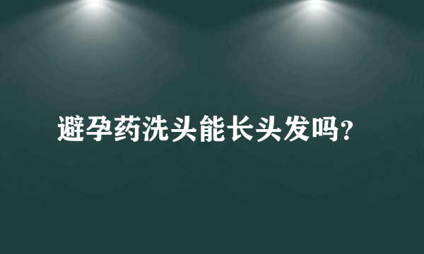 避孕药洗头能长头发吗？