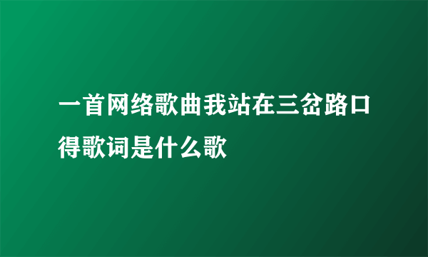 一首网络歌曲我站在三岔路口得歌词是什么歌