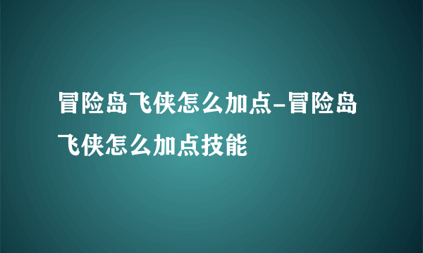 冒险岛飞侠怎么加点-冒险岛飞侠怎么加点技能