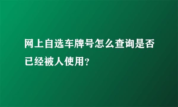 网上自选车牌号怎么查询是否已经被人使用？