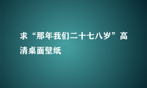 求“那年我们二十七八岁”高清桌面壁纸