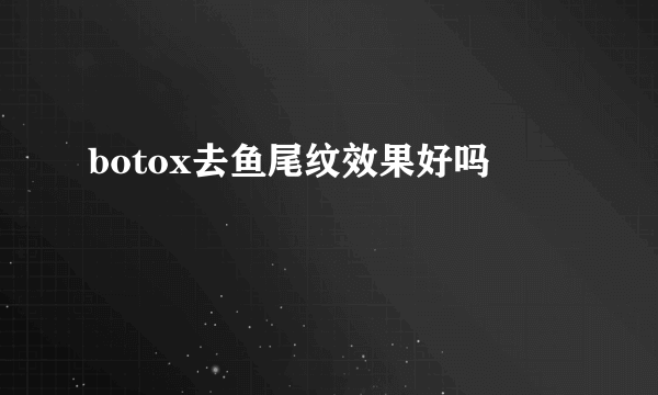 botox去鱼尾纹效果好吗