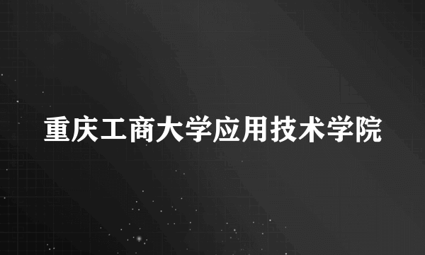 重庆工商大学应用技术学院