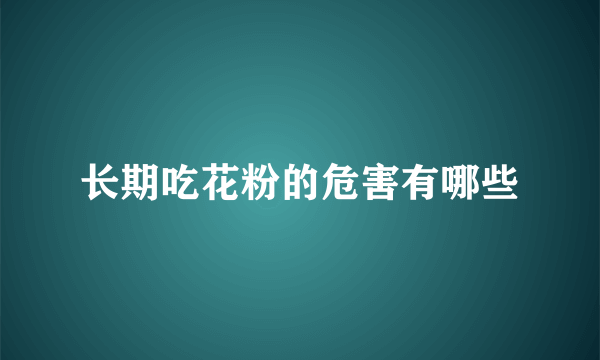 长期吃花粉的危害有哪些