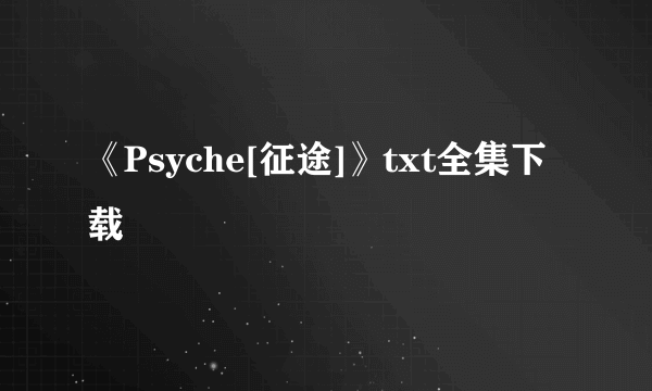 《Psyche[征途]》txt全集下载