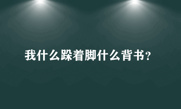 我什么跺着脚什么背书？