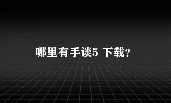 哪里有手谈5 下载？