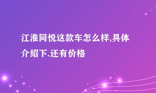 江淮同悦这款车怎么样,具体介绍下.还有价格