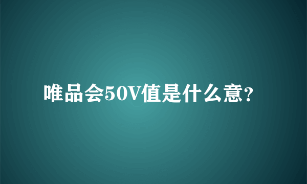 唯品会50V值是什么意？