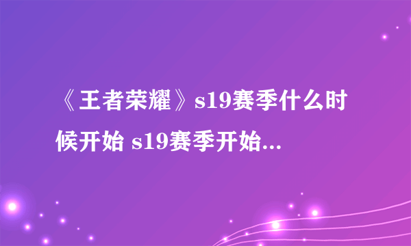 《王者荣耀》s19赛季什么时候开始 s19赛季开始时间介绍