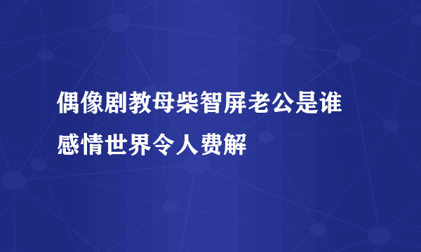 偶像剧教母柴智屏老公是谁 感情世界令人费解