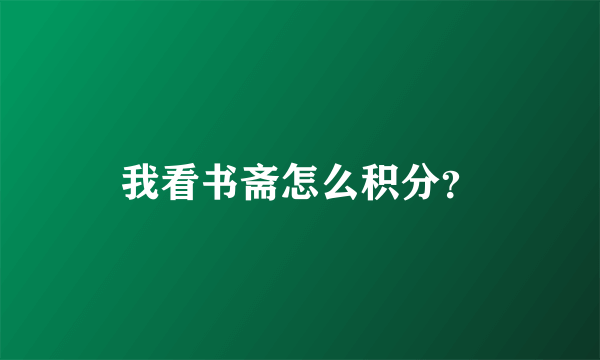 我看书斋怎么积分？