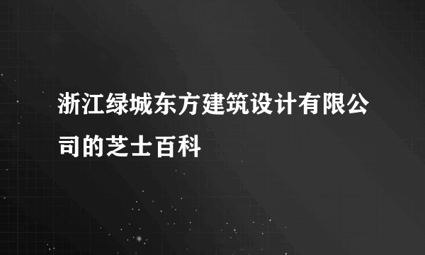 浙江绿城东方建筑设计有限公司的芝士百科