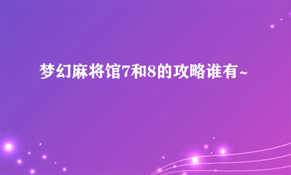 梦幻麻将馆7和8的攻略谁有~