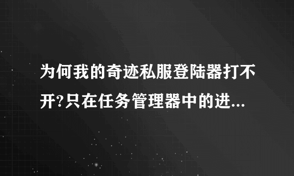 为何我的奇迹私服登陆器打不开?只在任务管理器中的进程中显示。