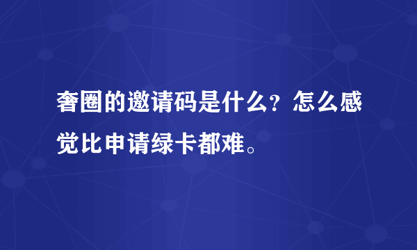 奢圈的邀请码是什么？怎么感觉比申请绿卡都难。