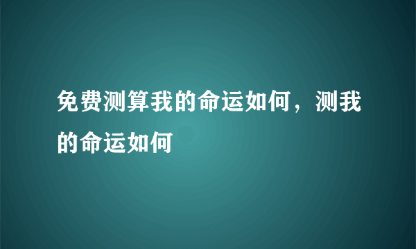 免费测算我的命运如何，测我的命运如何