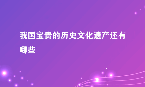 我国宝贵的历史文化遗产还有哪些