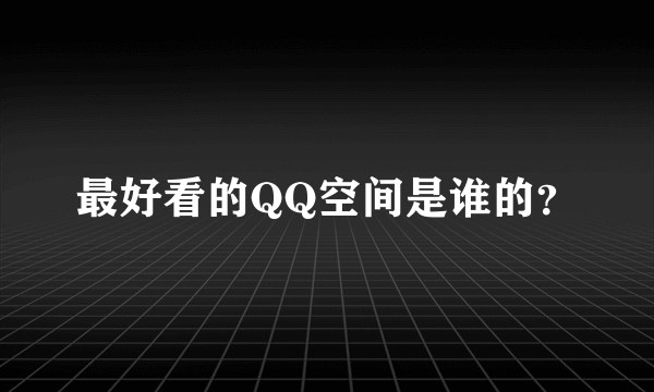 最好看的QQ空间是谁的？