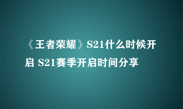 《王者荣耀》S21什么时候开启 S21赛季开启时间分享