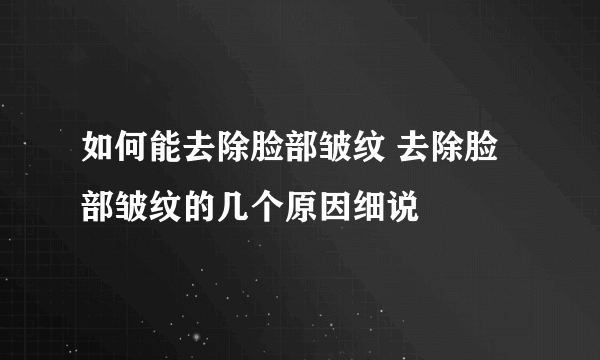 如何能去除脸部皱纹 去除脸部皱纹的几个原因细说