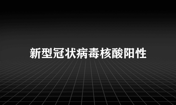 新型冠状病毒核酸阳性