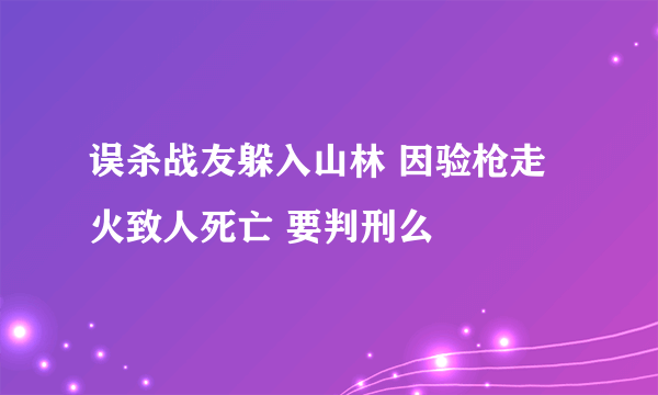 误杀战友躲入山林 因验枪走火致人死亡 要判刑么