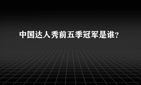 中国达人秀前五季冠军是谁？