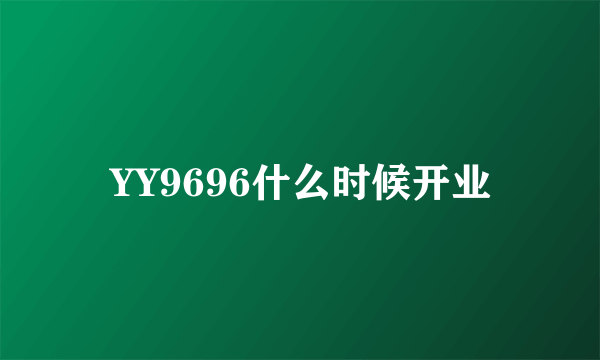 YY9696什么时候开业