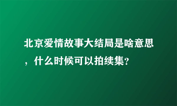 北京爱情故事大结局是啥意思，什么时候可以拍续集？