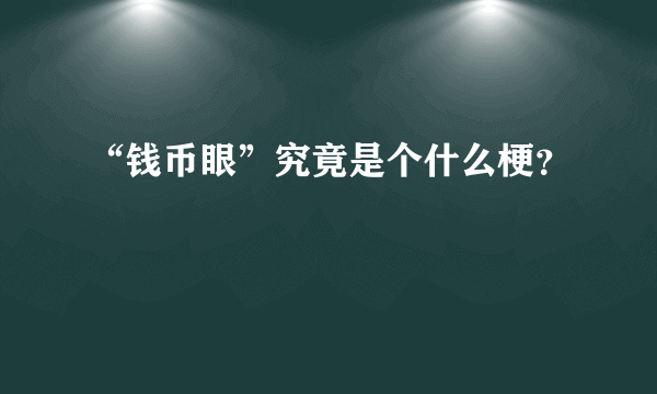 “钱币眼”究竟是个什么梗？