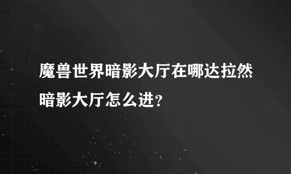 魔兽世界暗影大厅在哪达拉然暗影大厅怎么进？