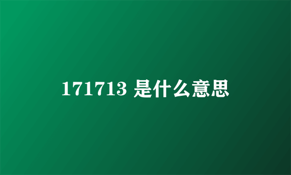 171713 是什么意思