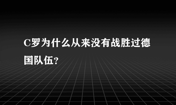 C罗为什么从来没有战胜过德国队伍？