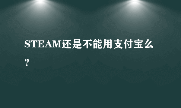 STEAM还是不能用支付宝么？