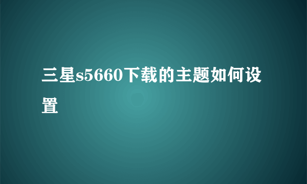 三星s5660下载的主题如何设置