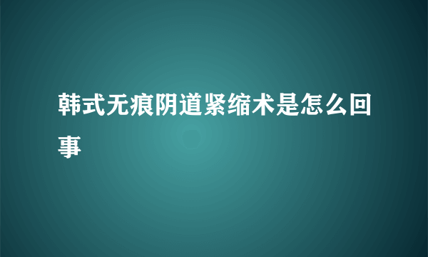 韩式无痕阴道紧缩术是怎么回事