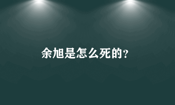 余旭是怎么死的？