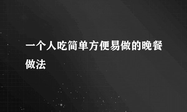 一个人吃简单方便易做的晚餐做法