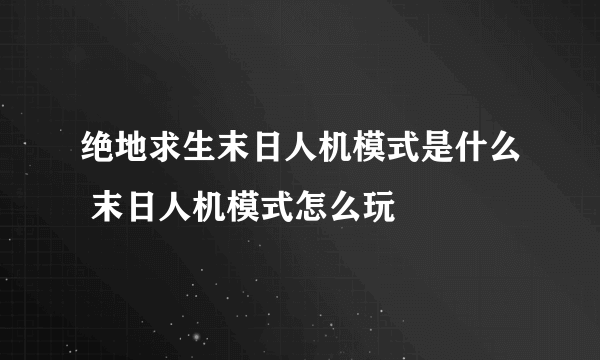 绝地求生末日人机模式是什么 末日人机模式怎么玩