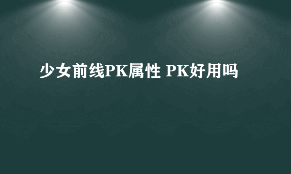 少女前线PK属性 PK好用吗