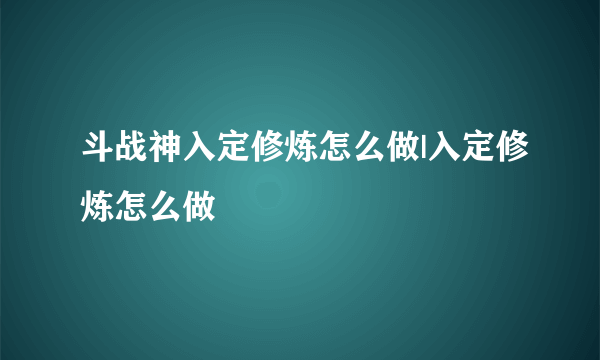 斗战神入定修炼怎么做|入定修炼怎么做