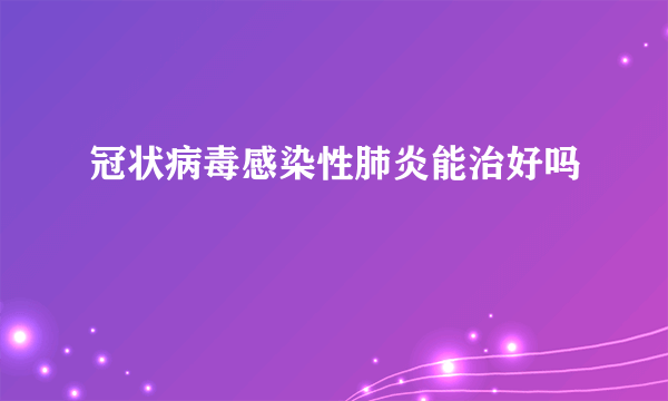 冠状病毒感染性肺炎能治好吗